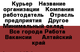 Курьер › Название организации ­ Компания-работодатель › Отрасль предприятия ­ Другое › Минимальный оклад ­ 1 - Все города Работа » Вакансии   . Алтайский край